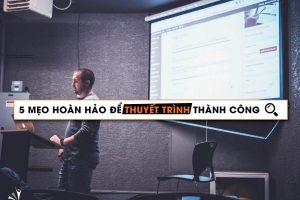 5 MẸO HOÀN HẢO ĐỂ THUYẾT TRÌNH THÀNH CÔNG