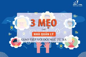 3 MẸO CHO NHÀ QUẢN LÝ KHI GIAO TIẾP VỚI ĐỘI NGŨ TỪ XA