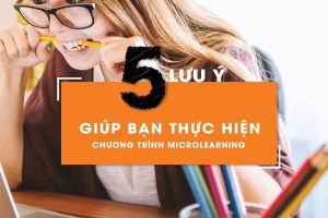 5 LƯU Ý GIÚP BẠN THỰC HIỆN CHƯƠNG TRÌNH MICROLEARNING HIỆU QUẢ